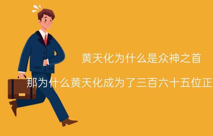 黄天化为什么是众神之首 那为什么黄天化成为了三百六十五位正神之首呢